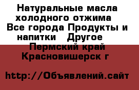 Натуральные масла холодного отжима - Все города Продукты и напитки » Другое   . Пермский край,Красновишерск г.